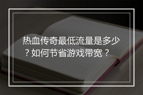 热血传奇最低流量是多少？如何节省游戏带宽？