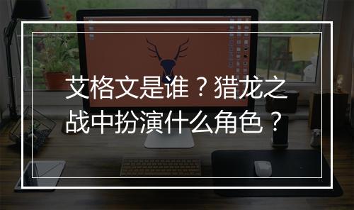 艾格文是谁？猎龙之战中扮演什么角色？