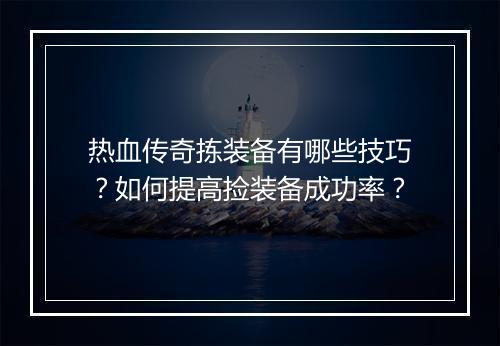 热血传奇拣装备有哪些技巧？如何提高捡装备成功率？