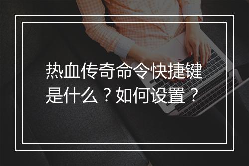 热血传奇命令快捷键是什么？如何设置？