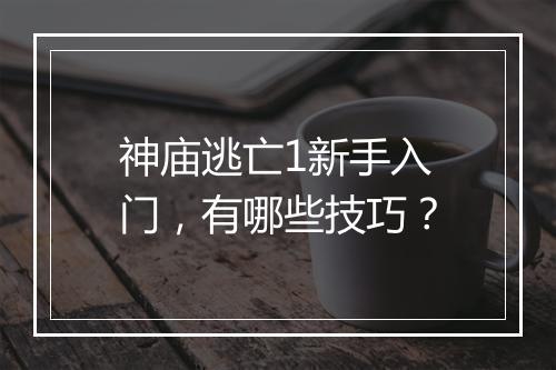神庙逃亡1新手入门，有哪些技巧？