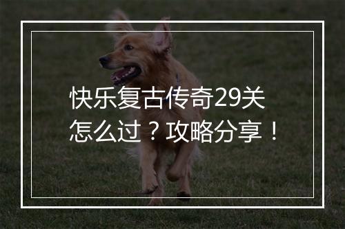 快乐复古传奇29关怎么过？攻略分享！
