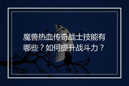 魔兽热血传奇战士技能有哪些？如何提升战斗力？