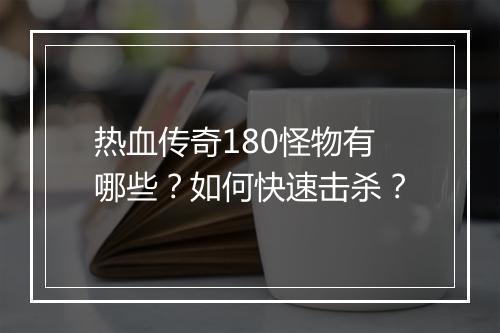 热血传奇180怪物有哪些？如何快速击杀？