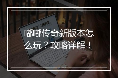 嘟嘟传奇新版本怎么玩？攻略详解！