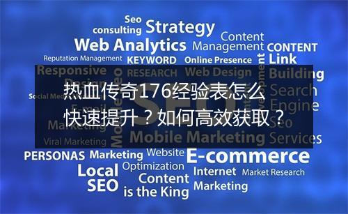 热血传奇176经验表怎么快速提升？如何高效获取？