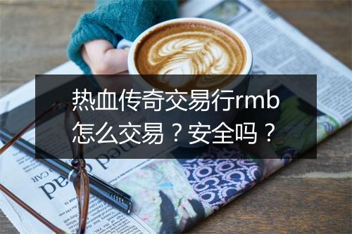 热血传奇交易行rmb怎么交易？安全吗？