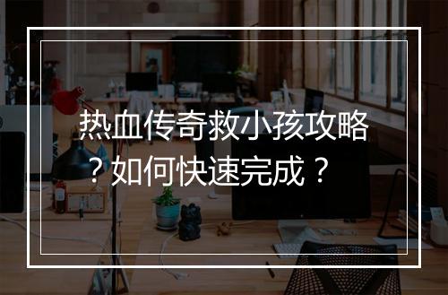 热血传奇救小孩攻略？如何快速完成？