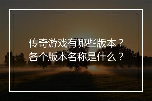 传奇游戏有哪些版本？各个版本名称是什么？