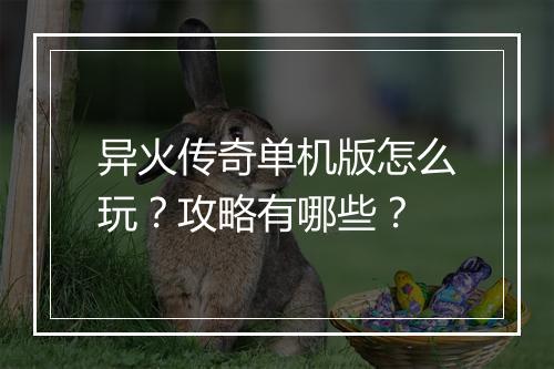 异火传奇单机版怎么玩？攻略有哪些？