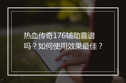 热血传奇176辅助靠谱吗？如何使用效果最佳？