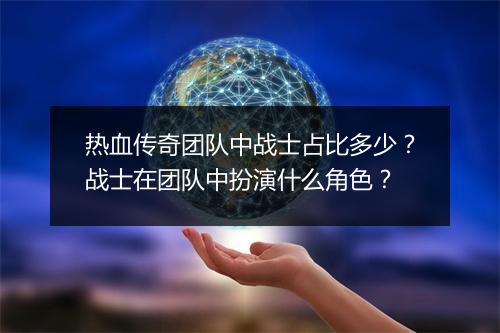 热血传奇团队中战士占比多少？战士在团队中扮演什么角色？