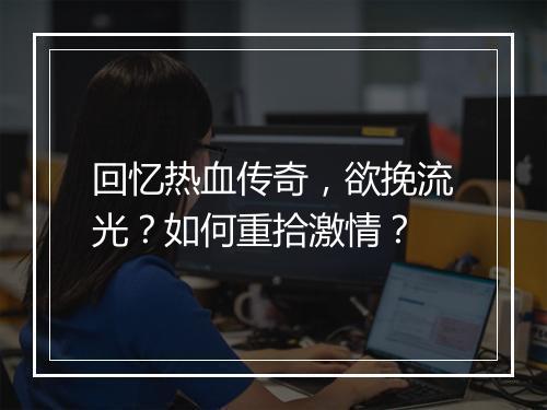 回忆热血传奇，欲挽流光？如何重拾激情？