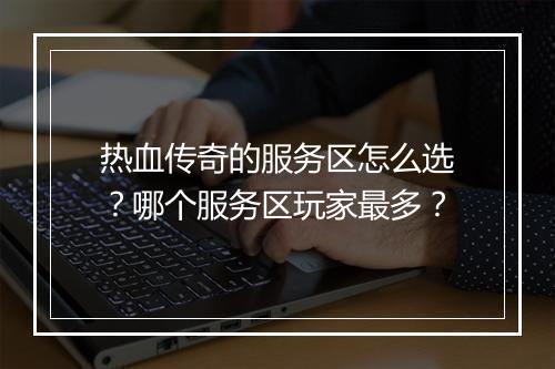 热血传奇的服务区怎么选？哪个服务区玩家最多？