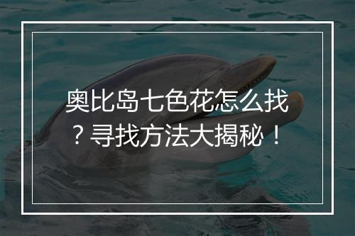 奥比岛七色花怎么找？寻找方法大揭秘！