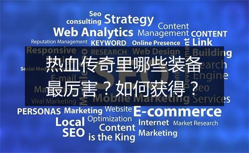 热血传奇里哪些装备最厉害？如何获得？