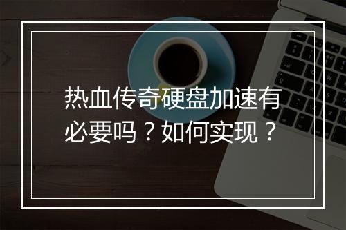 热血传奇硬盘加速有必要吗？如何实现？