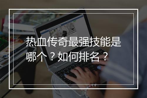 热血传奇最强技能是哪个？如何排名？