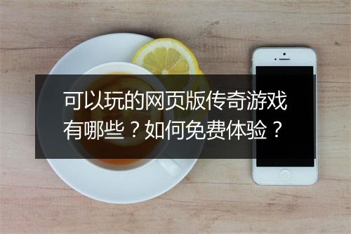 可以玩的网页版传奇游戏有哪些？如何免费体验？