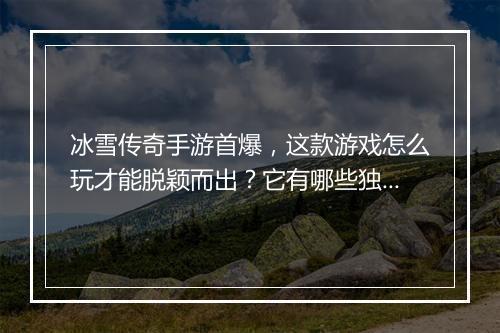 冰雪传奇手游首爆，这款游戏怎么玩才能脱颖而出？它有哪些独特玩法？
