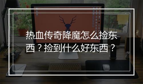 热血传奇降魔怎么捡东西？捡到什么好东西？