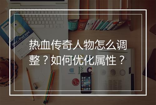 热血传奇人物怎么调整？如何优化属性？
