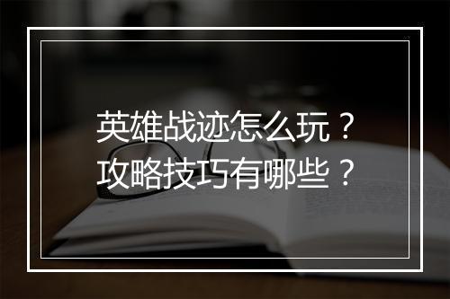 英雄战迹怎么玩？攻略技巧有哪些？