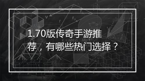 1.70版传奇手游推荐，有哪些热门选择？