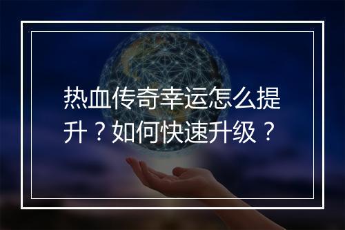热血传奇幸运怎么提升？如何快速升级？