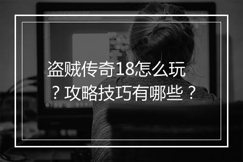 盗贼传奇18怎么玩？攻略技巧有哪些？