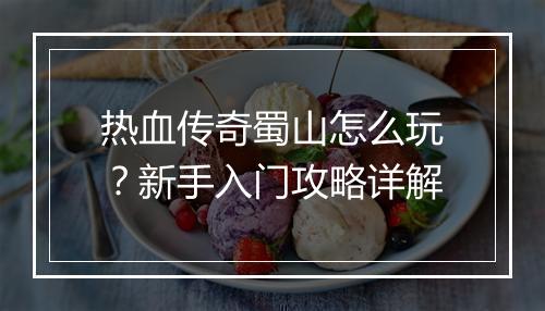 热血传奇蜀山怎么玩？新手入门攻略详解