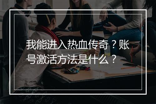 我能进入热血传奇？账号激活方法是什么？