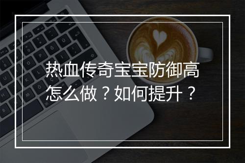 热血传奇宝宝防御高怎么做？如何提升？