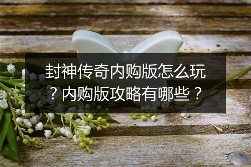 封神传奇内购版怎么玩？内购版攻略有哪些？