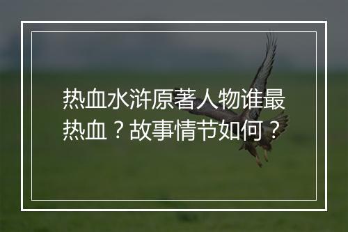 热血水浒原著人物谁最热血？故事情节如何？