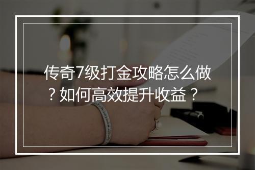 传奇7级打金攻略怎么做？如何高效提升收益？