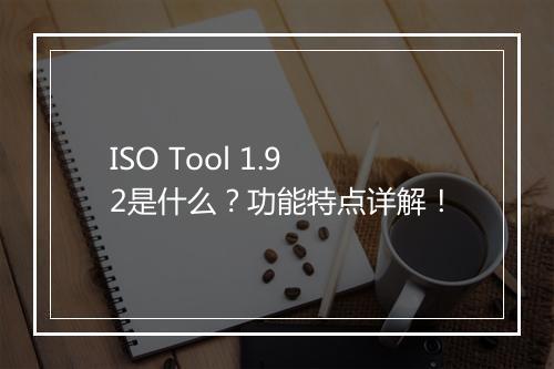 ISO Tool 1.92是什么？功能特点详解！
