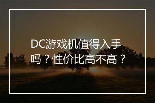 DC游戏机值得入手吗？性价比高不高？