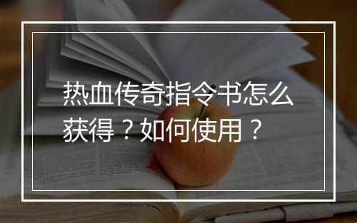 热血传奇指令书怎么获得？如何使用？