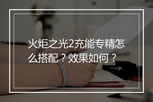 火炬之光2充能专精怎么搭配？效果如何？