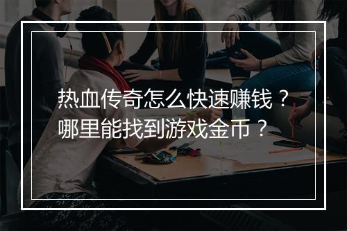 热血传奇怎么快速赚钱？哪里能找到游戏金币？