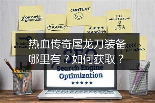 热血传奇屠龙刀装备哪里有？如何获取？