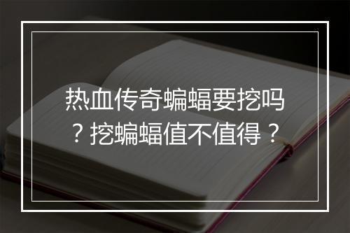 热血传奇蝙蝠要挖吗？挖蝙蝠值不值得？