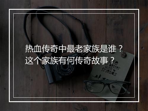 热血传奇中最老家族是谁？这个家族有何传奇故事？