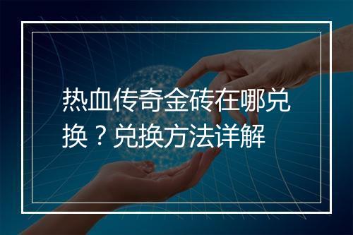 热血传奇金砖在哪兑换？兑换方法详解