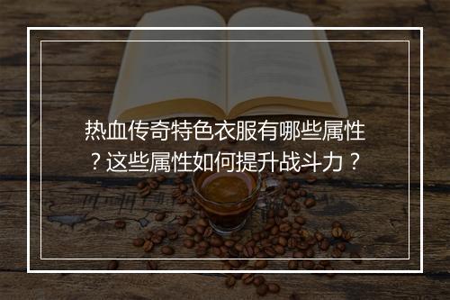 热血传奇特色衣服有哪些属性？这些属性如何提升战斗力？