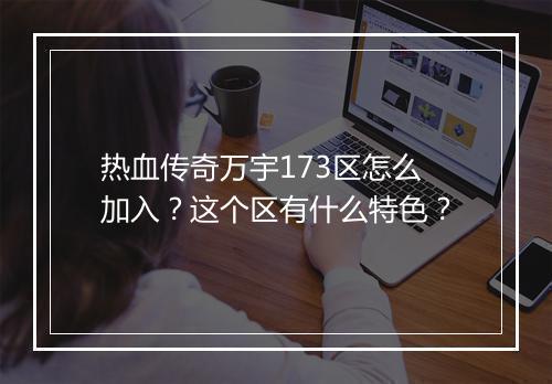 热血传奇万宇173区怎么加入？这个区有什么特色？