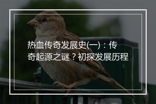 热血传奇发展史(一)：传奇起源之谜？初探发展历程