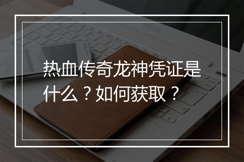 热血传奇龙神凭证是什么？如何获取？