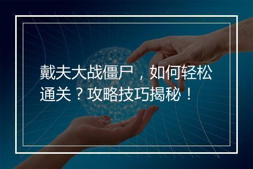 戴夫大战僵尸，如何轻松通关？攻略技巧揭秘！